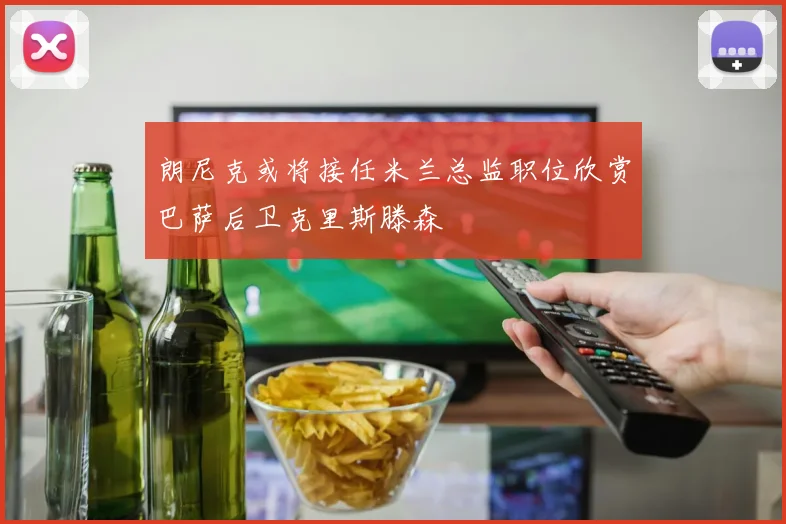 朗尼克或将接任米兰总监职位欣赏巴萨后卫克里斯滕森