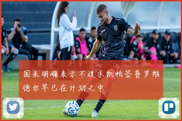 国米明确表示不追求凯帕签普罗维德尔早已在计划之中