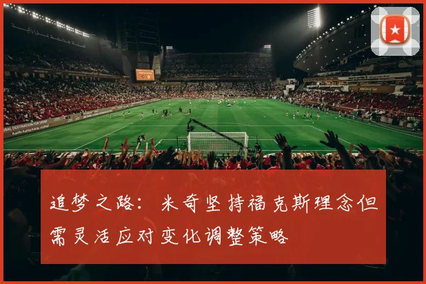 追梦之路：米奇坚持福克斯理念但需灵活应对变化调整策略