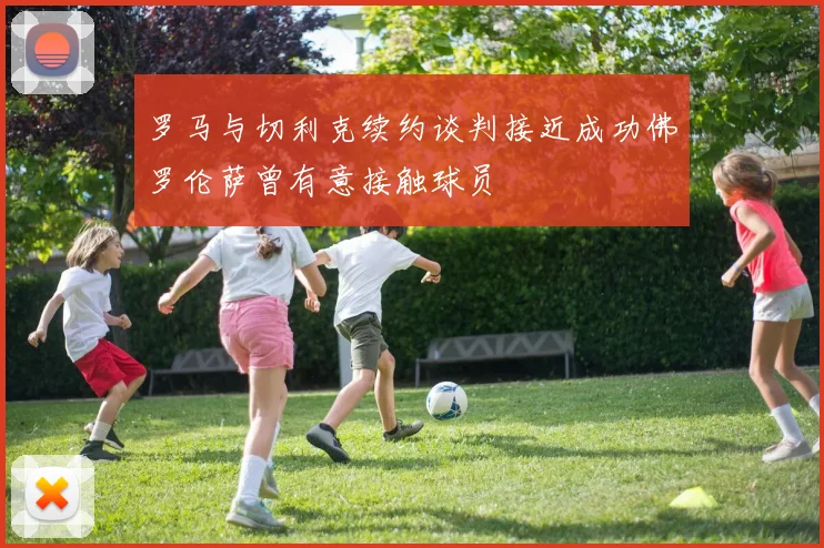 罗马与切利克续约谈判接近成功佛罗伦萨曾有意接触球员