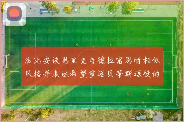 法比安谈恩里克与德拉富恩特相似风格并表达希望重返贝蒂斯退役的愿望