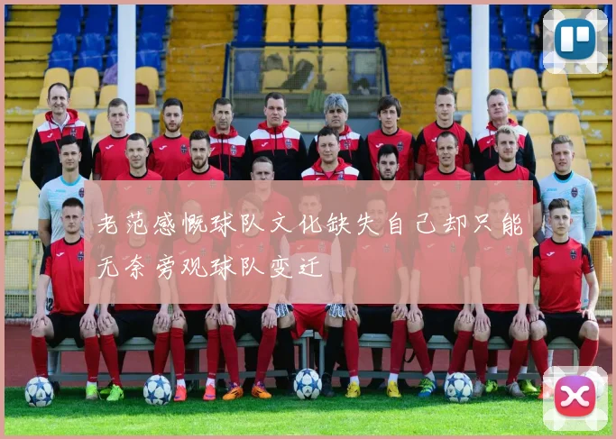 老范感慨球队文化缺失自己却只能无奈旁观球队变迁